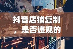 抖音店铺复制行为，违规与否的深度解析  第1张