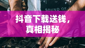 抖音下载送钱，真相揭秘  第1张