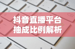 抖音直播平台抽成比例详解  第1张