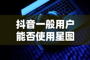 抖音一般用户能否使用星图功能？  第1张
