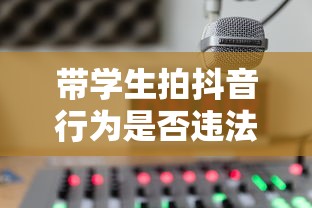 从法律与教育视角探讨，带学生拍抖音行为是否违法？  第1张