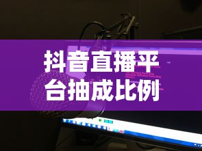 抖音直播平台抽成比例详解  第1张