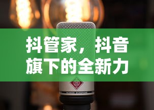 抖管家，抖音旗下的全新力量引擎  第1张