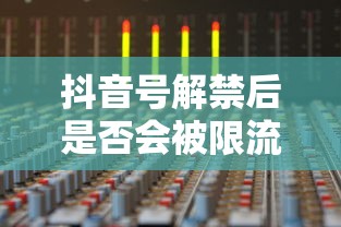 抖音号解禁后的流量状况解析  第1张
