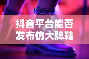 抖音平台发布仿大牌鞋子的可能性分析  第1张
