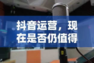 抖音运营，现在是否仍值得一试？  第1张