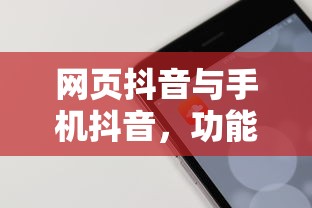 网页抖音与手机抖音，功能体验的异同解析  第1张