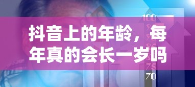 抖音上的年龄，每年真的会增长一岁吗？  第1张