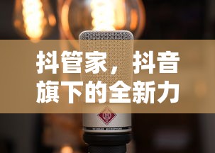 抖管家，抖音旗下的全新力量引擎  第1张