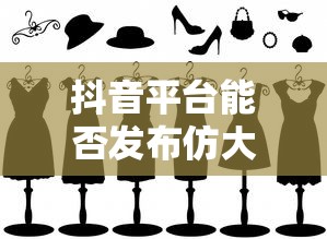抖音平台发布仿大牌鞋子的可能性分析  第1张