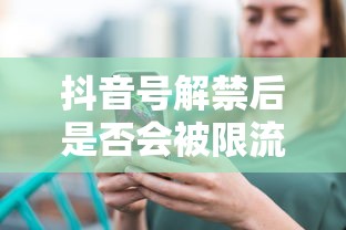 抖音号解禁后是否会被限流？  第1张