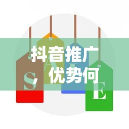 抖音推广，优势解析与价值所在  第1张