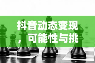 抖音动态变现，可能性与挑战并存  第1张
