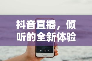 抖音直播，倾听的全新体验之旅  第1张