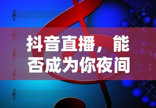 抖音直播，夜间的温暖陪伴  第1张