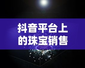 抖音平台上的珠宝销售规定与限制  第1张