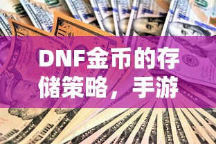 DNF金币的存储与投资策略，手游中的囤积之道  第1张