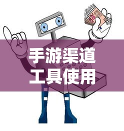 手游渠道工具使用手册，快速入门指南  第1张