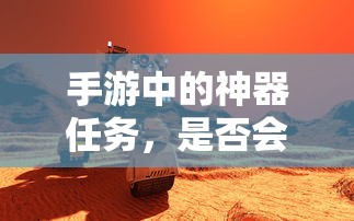 手游神器任务，未来探索与消失的可能性  第1张