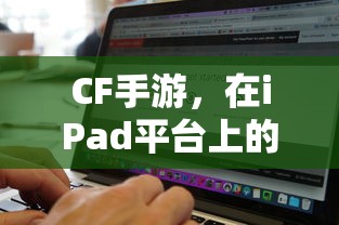 CF手游在iPad平台上的适配与体验  第1张