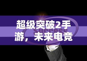 超级突破2手游，未来电竞的新篇章  第1张