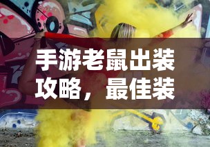 手游老鼠出装攻略，最佳装备选择与解析  第1张