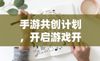 手游共创计划，开启游戏开发新篇章的钥匙  第1张