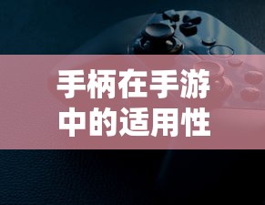 手游中手柄适用的深度探讨  第1张