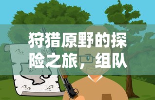 原野探险之旅，组队手游的乐趣与体验  第1张