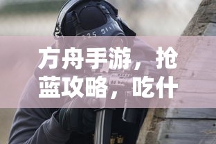 方舟手游，蓝抢攻略大揭秘，吃什么才能胜人一筹？  第1张