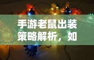 手游老鼠出装策略详解，如何选择最佳装备？  第1张