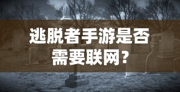 逃脱者手游需要联网。  第1张