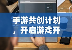 手游共创计划，开启游戏开发新纪元的新起点  第1张