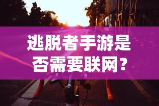逃脱者手游需要联网。  第1张