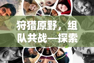 手游新模式，狩猎原野，组队共战  第1张