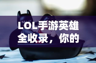 LOL手游英雄全收录，一触即发，开启你的英雄梦  第1张