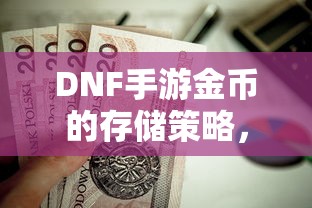 DNF手游金币的存储与囤积策略分析  第1张