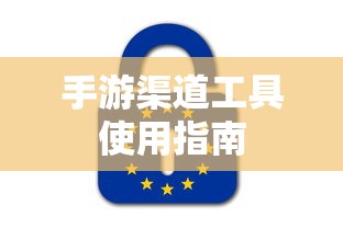 手游渠道工具使用手册，快速入门指南  第1张