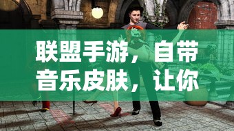 联盟手游，自带音乐皮肤，畅享升级游戏体验  第1张