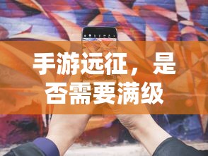 手游远征，是否需要满级？  第1张