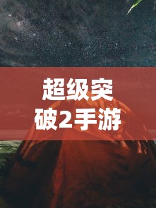 超级突破2手游版，探索与挑战的全新篇章  第1张
