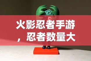 火影忍者手游，忍者数量大揭秘  第1张