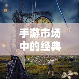 手游市场中耐玩度高的经典之作有哪些？  第1张
