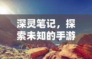 深灵笔记，探索未知的手游之旅  第1张