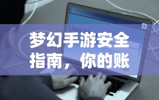 梦幻手游安全指南，如何保护你的账号免受盗窃风险？  第1张