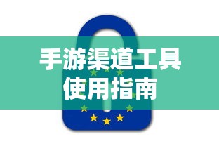 手游渠道工具使用手册，快速入门指南  第1张