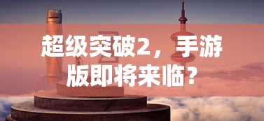 超级突破2，手游版即将来袭  第1张