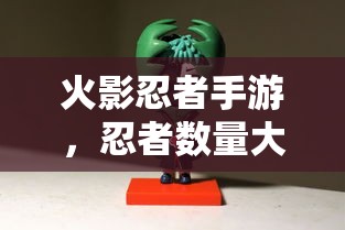 火影忍者手游，忍者数量大揭秘  第1张