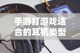 手游适合的耳机类型推荐  第1张