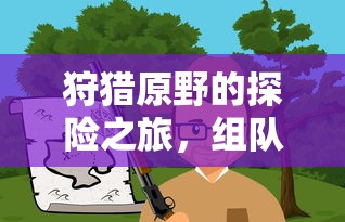 原野探险之旅，组队手游的乐趣与体验  第1张